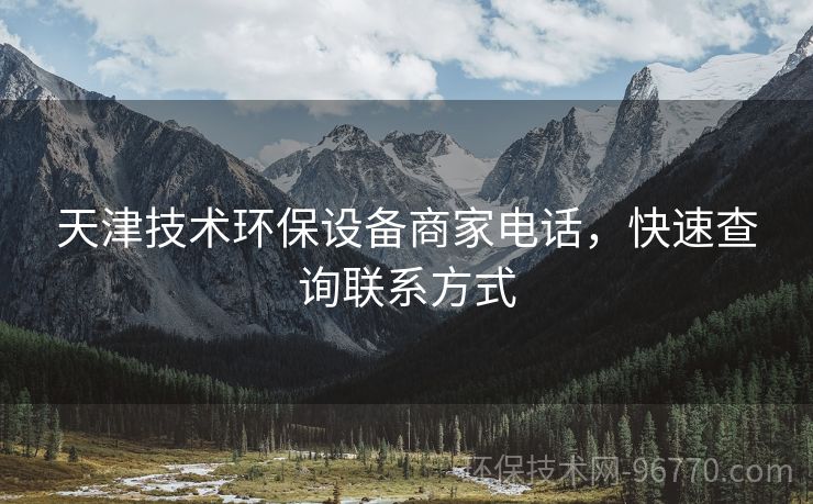 天津技術(shù)環(huán)保設(shè)備商家電話，快速查詢聯(lián)系方式
