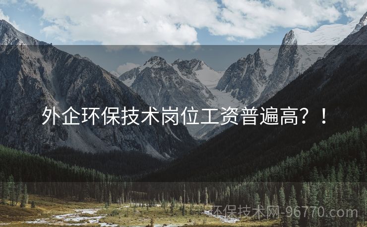 外企環(huán)保技術(shù)崗位工資普遍高？！