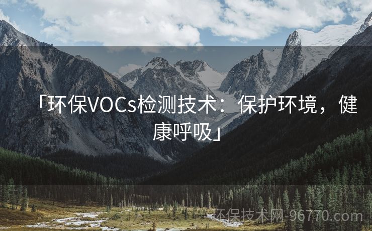 「環(huán)保VOCs檢測技術(shù)：保護環(huán)境，健康呼吸」