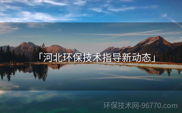 「河北環(huán)保技術(shù)指導新動態(tài)」