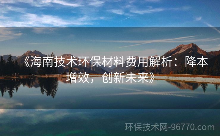 《海南技術環(huán)保材料費用解析：降本增效，創(chuàng)新未來》