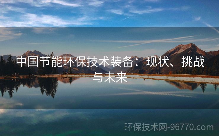 中國節(jié)能環(huán)保技術(shù)裝備：現(xiàn)狀、挑戰(zhàn)與未來