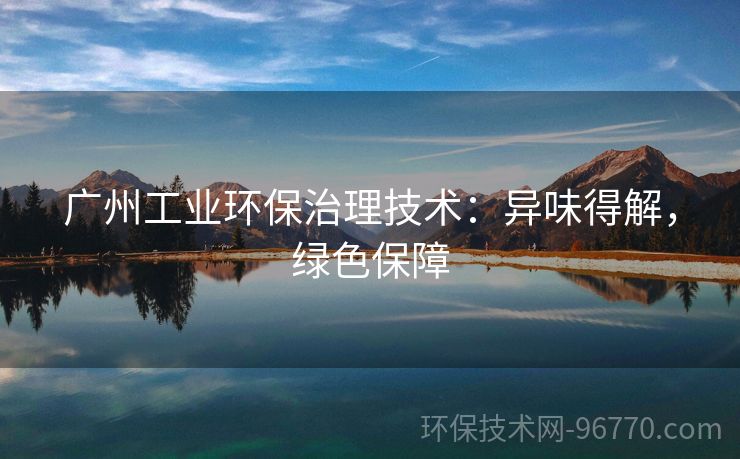 廣州工業(yè)環(huán)保治理技術(shù)：異味得解，綠色保障