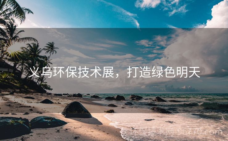 義烏環(huán)保技術(shù)展，打造綠色明天