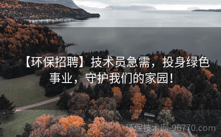 【環(huán)保招聘】技術(shù)員急需，投身綠色事業(yè)，守護(hù)我們的家園！