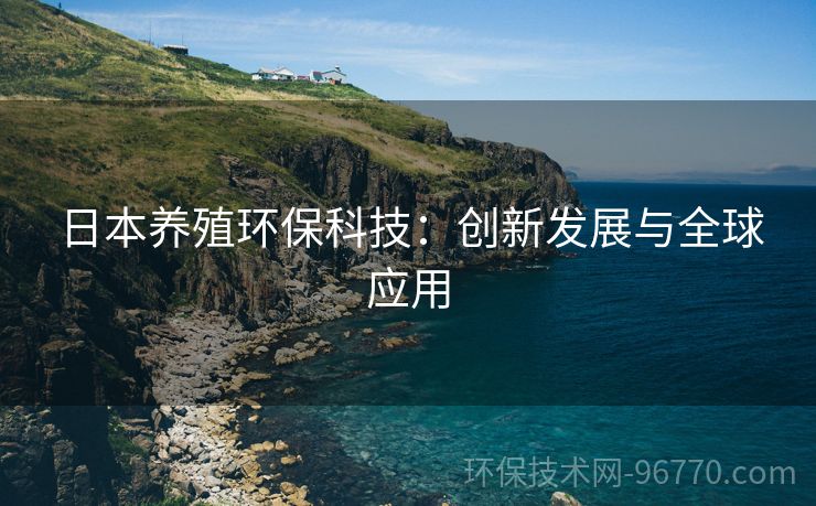 日本養(yǎng)殖環(huán)?？萍迹簞?chuàng)新發(fā)展與全球應(yīng)用
