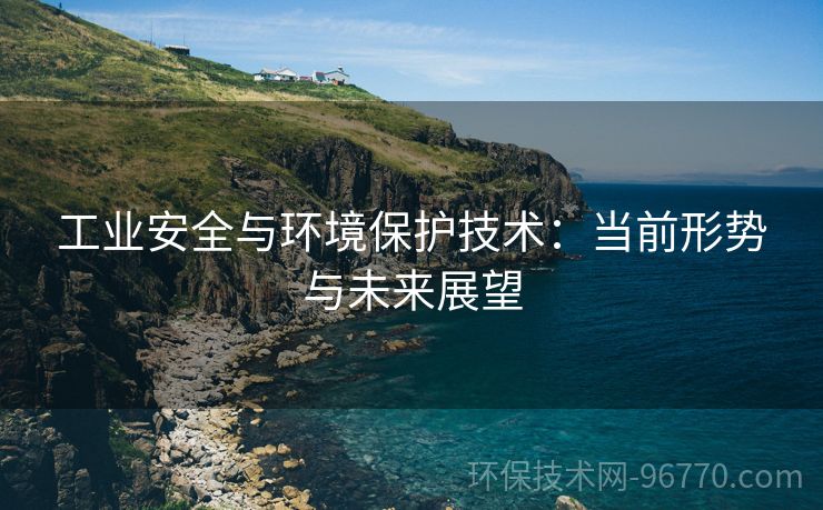 工業(yè)安全與環(huán)境保護技術(shù)：當(dāng)前形勢與未來展望