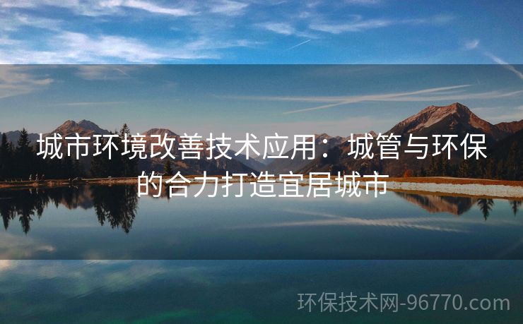 城市環(huán)境改善技術(shù)應(yīng)用：城管與環(huán)保的合力打造宜居城市