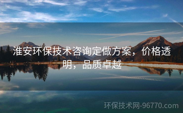 淮安環(huán)保技術(shù)咨詢定做方案，價(jià)格透明，品質(zhì)卓越