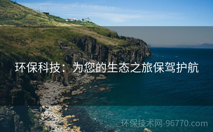 環(huán)保科技：為您的生態(tài)之旅保駕護(hù)航