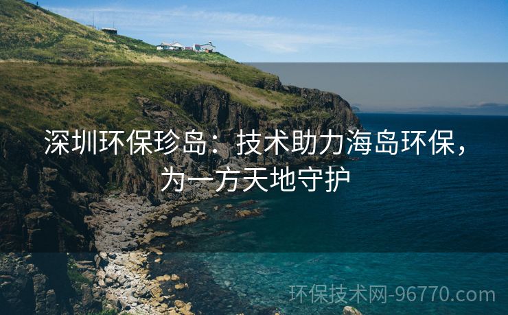 深圳環(huán)保珍島：技術(shù)助力海島環(huán)保，為一方天地守護(hù)