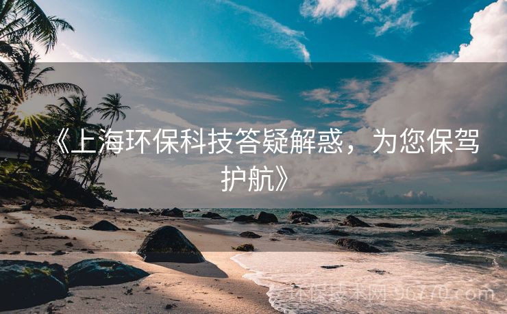 《上海環(huán)?？萍即鹨山饣?，為您保駕護(hù)航》
