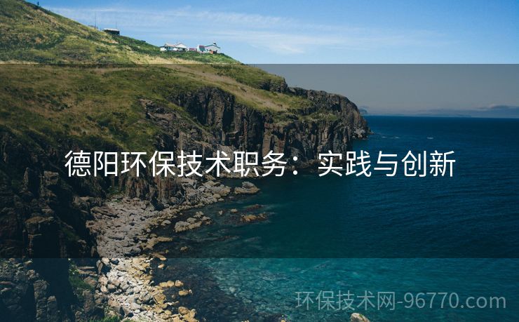 德陽環(huán)保技術(shù)職務(wù)：實(shí)踐與創(chuàng)新