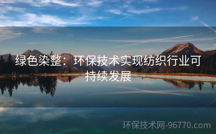 綠色染整：環(huán)保技術(shù)實現(xiàn)紡織行業(yè)可持續(xù)發(fā)展
