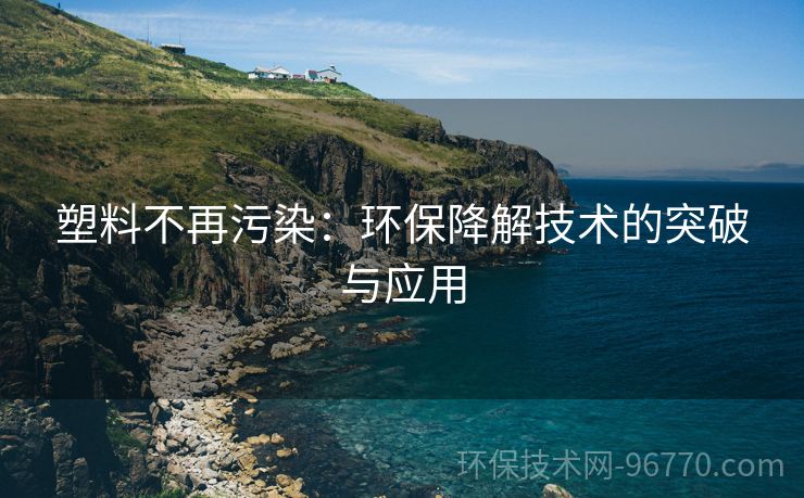 塑料不再污染：環(huán)保降解技術(shù)的突破與應(yīng)用