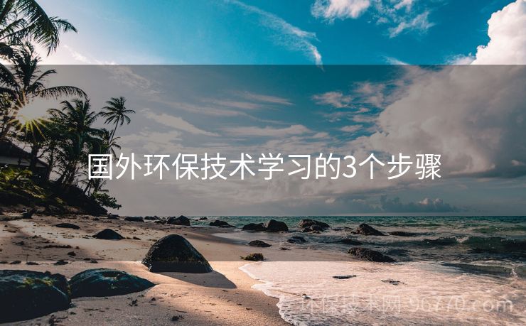 國外環(huán)保技術(shù)學(xué)習(xí)的3個(gè)步驟