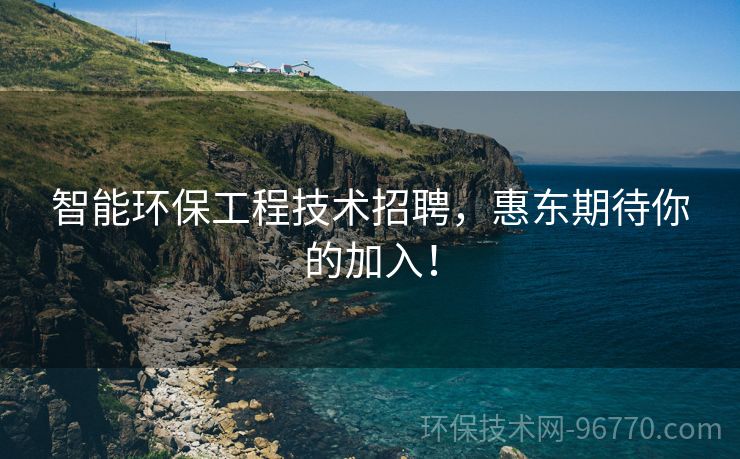 智能環(huán)保工程技術(shù)招聘，惠東期待你的加入！