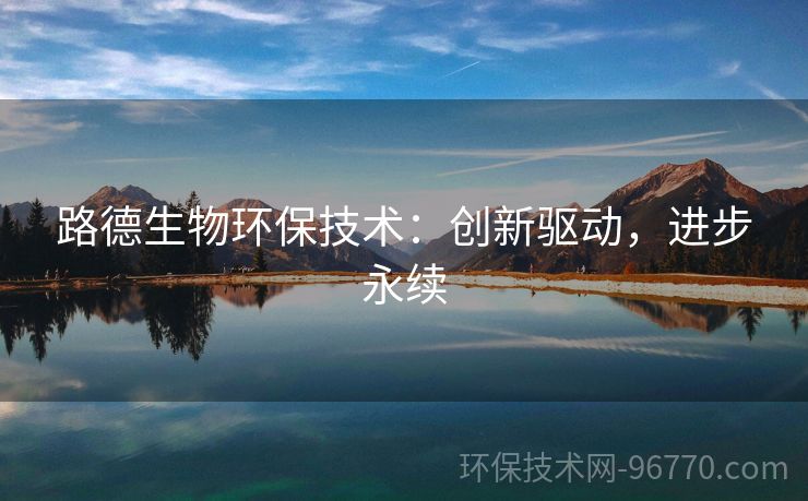 路德生物環(huán)保技術(shù)：創(chuàng)新驅(qū)動(dòng)，進(jìn)步永續(xù)