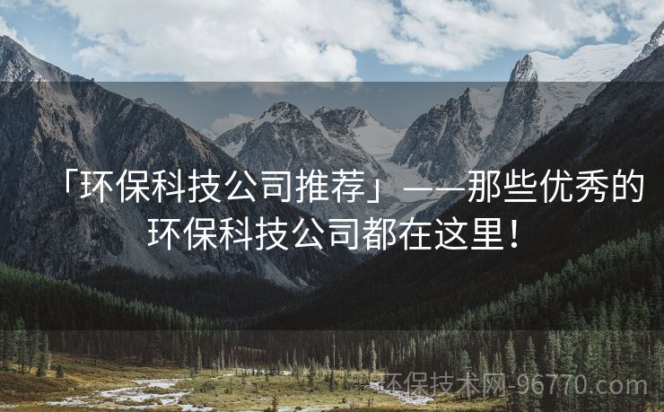「環(huán)保科技公司推薦」——那些優(yōu)秀的環(huán)?？萍脊径荚谶@里！