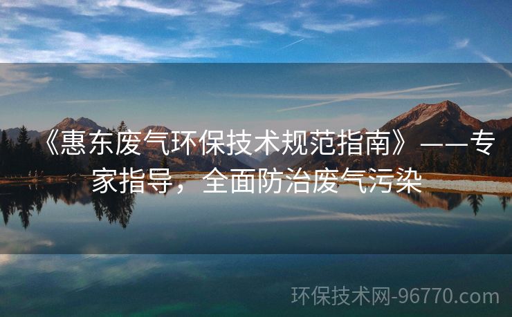 《惠東廢氣環(huán)保技術規(guī)范指南》——專家指導，全面防治廢氣污染
