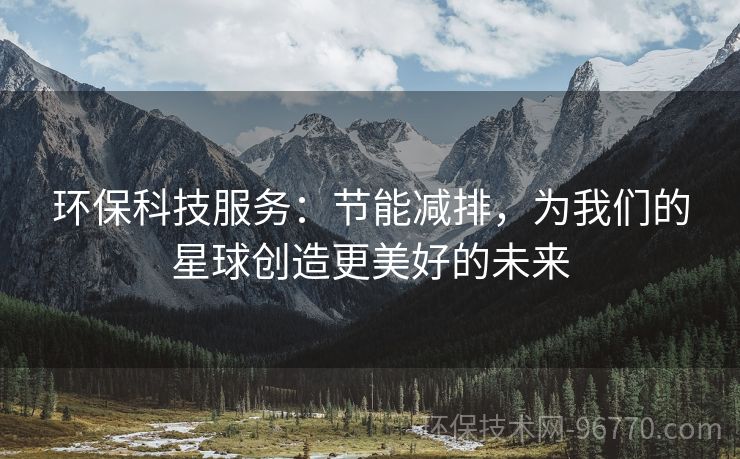 環(huán)?？萍挤?wù)：節(jié)能減排，為我們的星球創(chuàng)造更美好的未來(lái)
