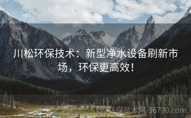 川松環(huán)保技術：新型凈水設備刷新市場，環(huán)保更高效！