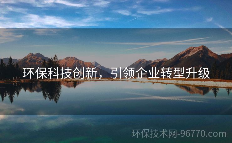 環(huán)?？萍紕?chuàng)新，引領(lǐng)企業(yè)轉(zhuǎn)型升級