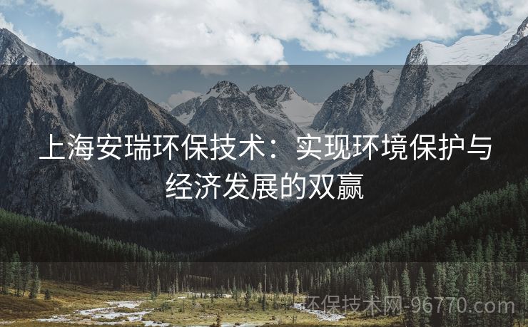 上海安瑞環(huán)保技術：實現(xiàn)環(huán)境保護與經(jīng)濟發(fā)展的雙贏
