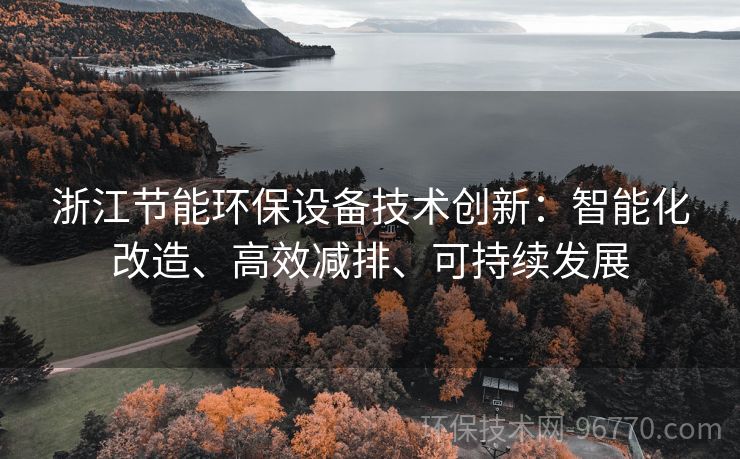 浙江節(jié)能環(huán)保設(shè)備技術(shù)創(chuàng)新：智能化改造、高效減排、可持續(xù)發(fā)展