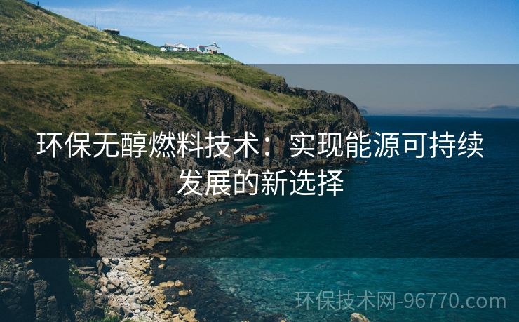 環(huán)保無醇燃料技術(shù)：實(shí)現(xiàn)能源可持續(xù)發(fā)展的新選擇