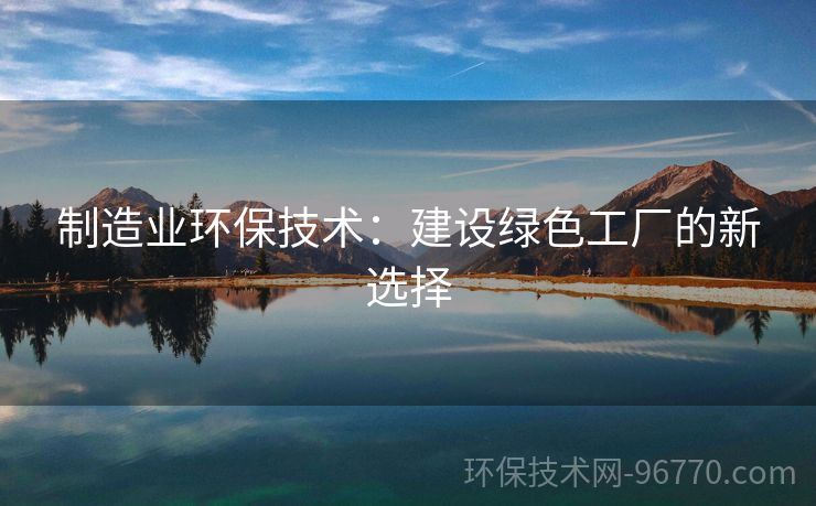 制造業(yè)環(huán)保技術(shù)：建設(shè)綠色工廠的新選擇