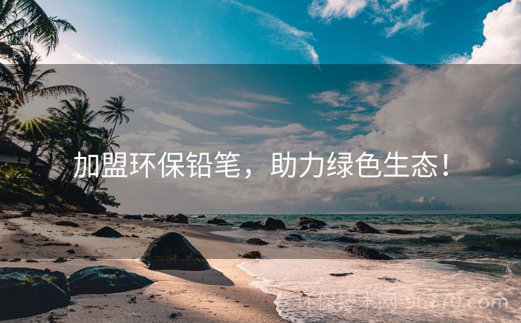 加盟環(huán)保鉛筆，助力綠色生態(tài)！
