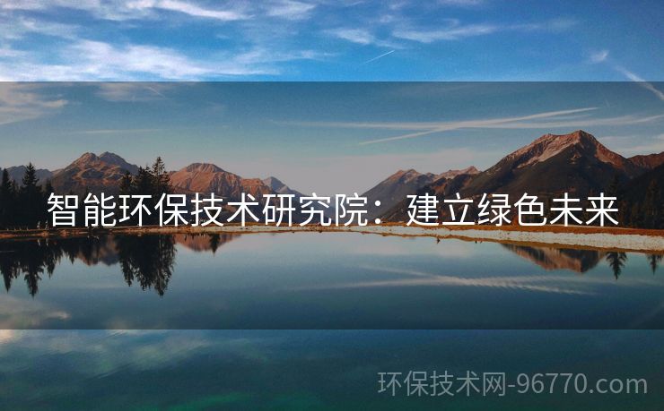 智能環(huán)保技術研究院：建立綠色未來