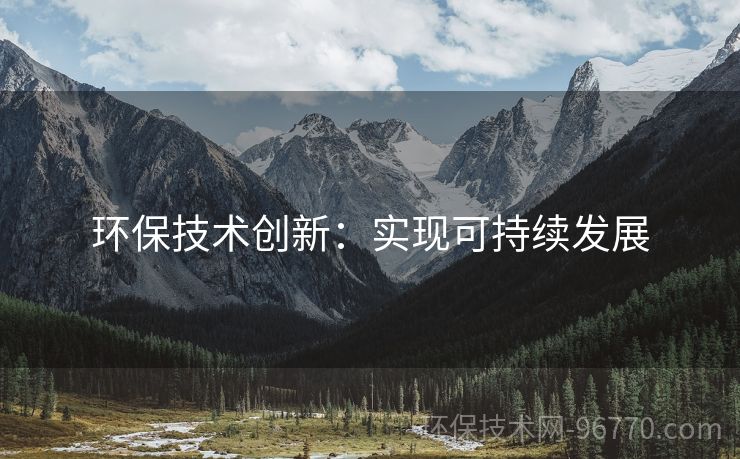 環(huán)保技術(shù)創(chuàng)新：實現(xiàn)可持續(xù)發(fā)展