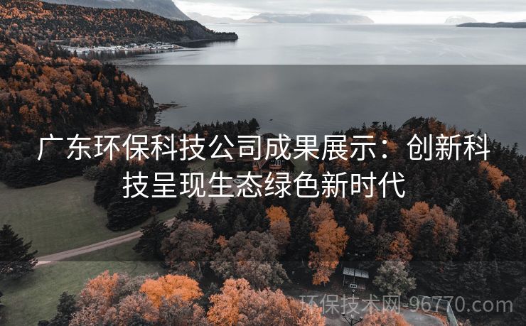 廣東環(huán)?？萍脊境晒故荆簞?chuàng)新科技呈現(xiàn)生態(tài)綠色新時(shí)代