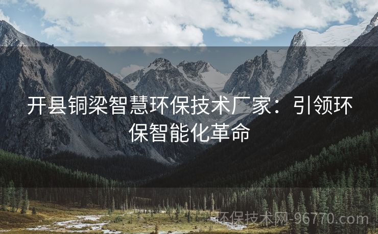開(kāi)縣銅梁智慧環(huán)保技術(shù)廠家：引領(lǐng)環(huán)保智能化革命