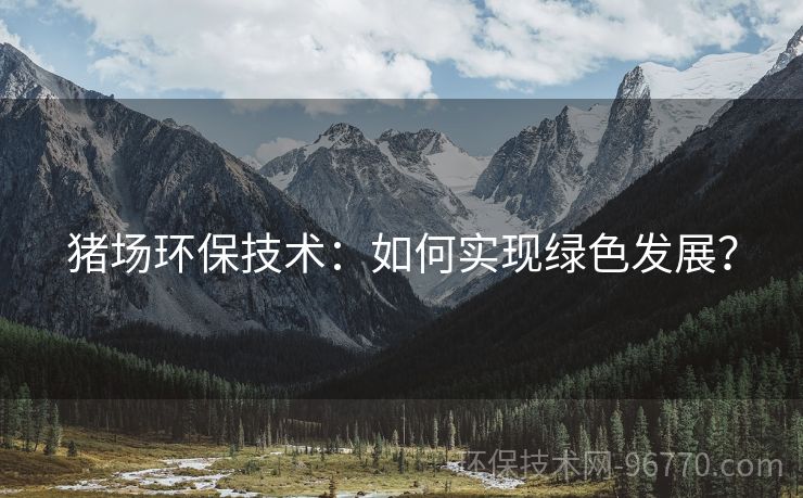 豬場(chǎng)環(huán)保技術(shù)：如何實(shí)現(xiàn)綠色發(fā)展？