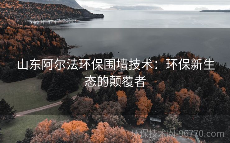 山東阿爾法環(huán)保圍墻技術(shù)：環(huán)保新生態(tài)的顛覆者
