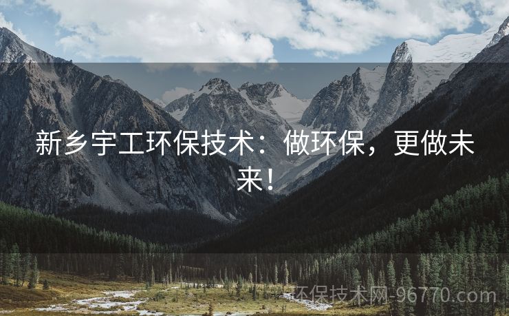 新鄉(xiāng)宇工環(huán)保技術(shù)：做環(huán)保，更做未來！