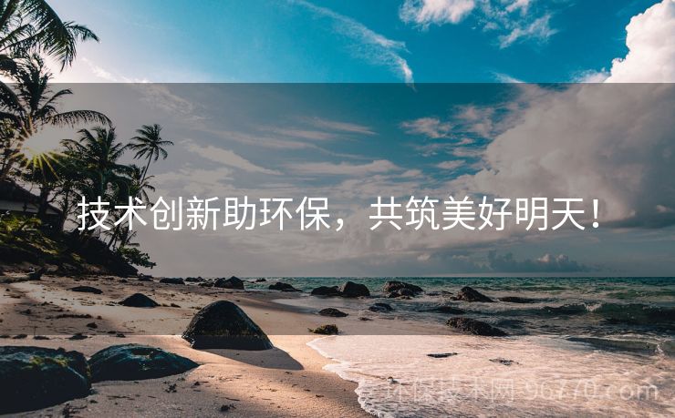 技術(shù)創(chuàng)新助環(huán)保，共筑美好明天！