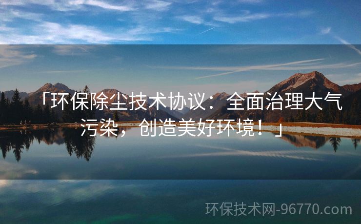 「環(huán)保除塵技術(shù)協(xié)議：全面治理大氣污染，創(chuàng)造美好環(huán)境！」