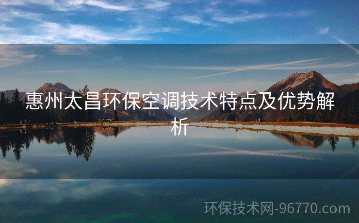 惠州太昌環(huán)?？照{(diào)技術(shù)特點(diǎn)及優(yōu)勢(shì)解析