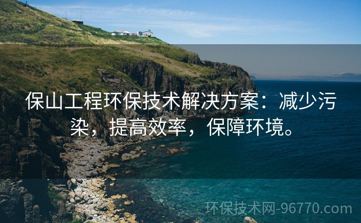 保山工程環(huán)保技術(shù)解決方案：減少污染，提高效率，保障環(huán)境。