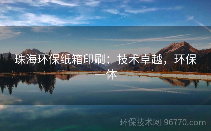 珠海環(huán)保紙箱印刷：技術(shù)卓越，環(huán)保一體
