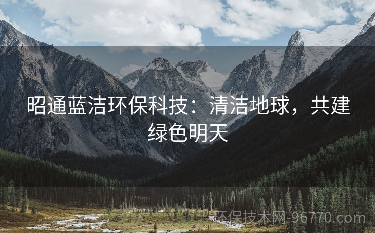 昭通藍(lán)潔環(huán)?？萍迹呵鍧嵉厍?，共建綠色明天