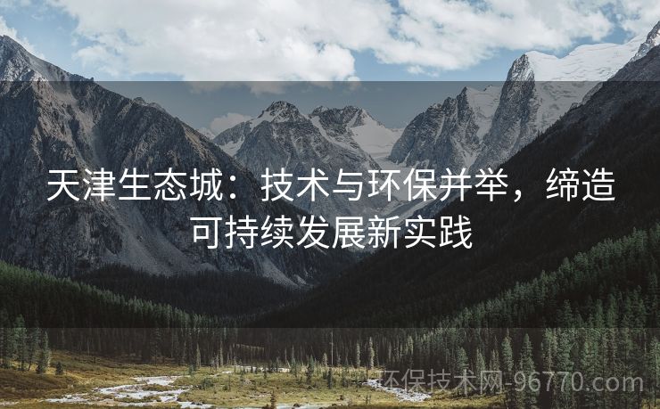 天津生態(tài)城：技術(shù)與環(huán)保并舉，締造可持續(xù)發(fā)展新實踐