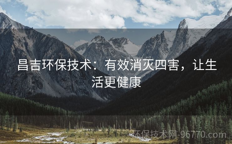 昌吉環(huán)保技術(shù)：有效消滅四害，讓生活更健康