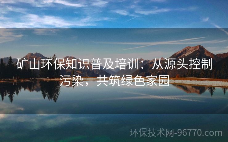 礦山環(huán)保知識普及培訓(xùn)：從源頭控制污染，共筑綠色家園