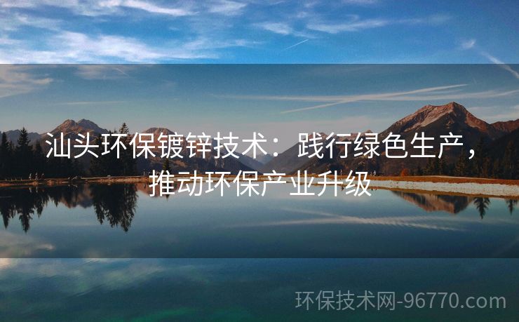 汕頭環(huán)保鍍鋅技術(shù)：踐行綠色生產(chǎn)，推動環(huán)保產(chǎn)業(yè)升級