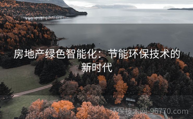 房地產(chǎn)綠色智能化：節(jié)能環(huán)保技術(shù)的新時代